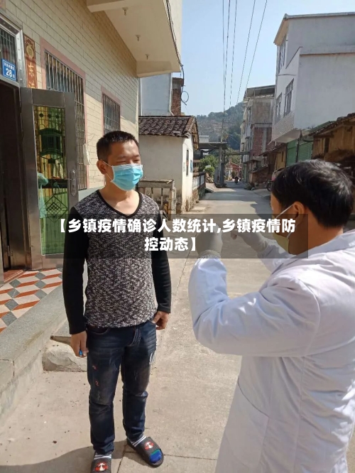【乡镇疫情确诊人数统计,乡镇疫情防控动态】