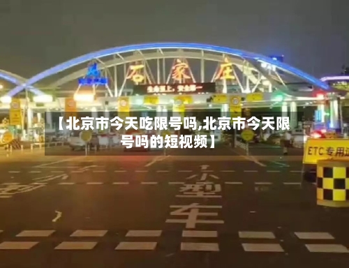 【北京市今天吃限号吗,北京市今天限号吗的短视频】