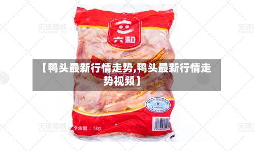 【鸭头最新行情走势,鸭头最新行情走势视频】