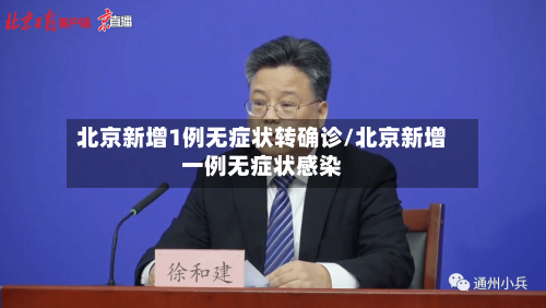 北京新增1例无症状转确诊/北京新增一例无症状感染