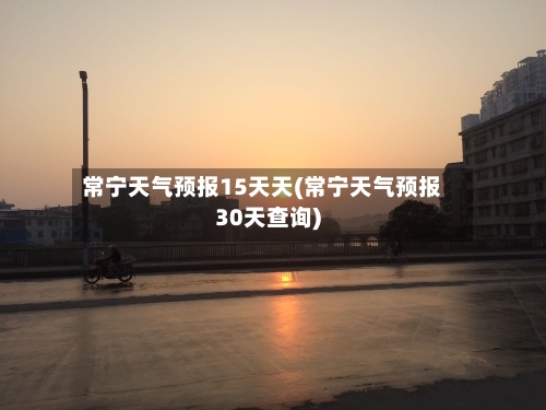 常宁天气预报15天天(常宁天气预报30天查询)