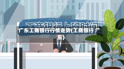 广东工商银行行情走势(工商银行 广东)