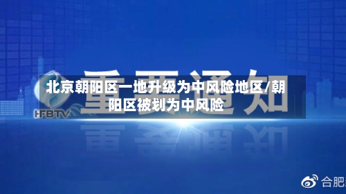 北京朝阳区一地升级为中风险地区/朝阳区被划为中风险