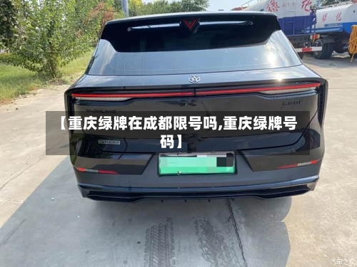 【重庆绿牌在成都限号吗,重庆绿牌号码】