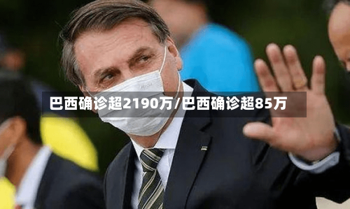 巴西确诊超2190万/巴西确诊超85万