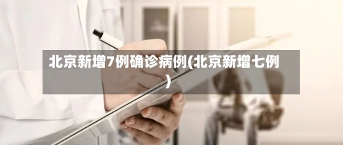 北京新增7例确诊病例(北京新增七例)