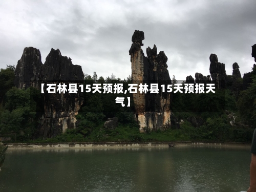【石林县15天预报,石林县15天预报天气】