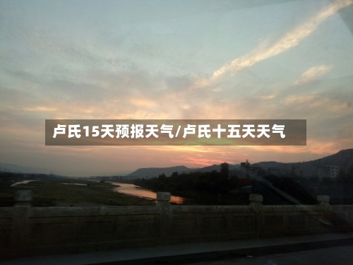 卢氏15天预报天气/卢氏十五天天气