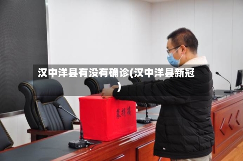 汉中洋县有没有确诊(汉中洋县新冠)
