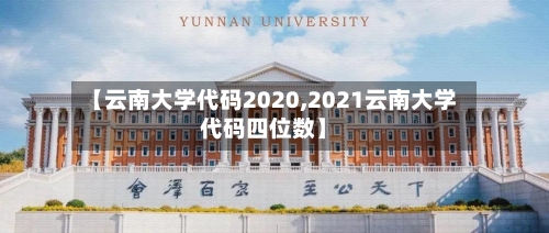 【云南大学代码2020,2021云南大学代码四位数】