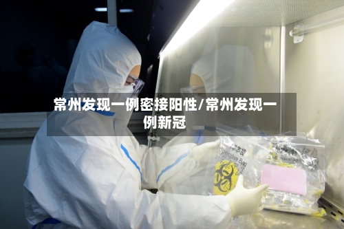 常州发现一例密接阳性/常州发现一例新冠