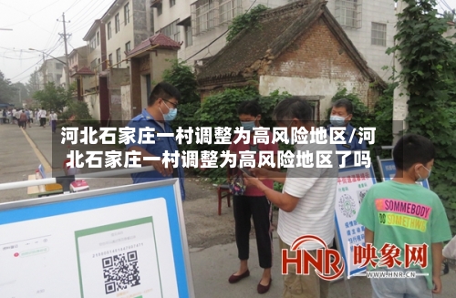 河北石家庄一村调整为高风险地区/河北石家庄一村调整为高风险地区了吗
