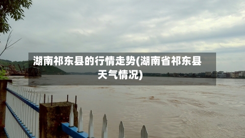 湖南祁东县的行情走势(湖南省祁东县天气情况)