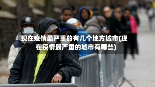 现在疫情最严重的有几个地方城市(现在疫情最严重的城市有哪些)