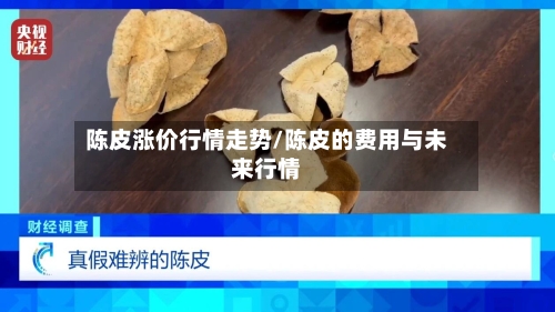 陈皮涨价行情走势/陈皮的费用与未来行情