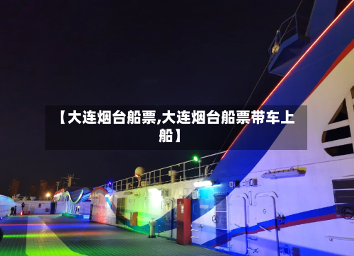 【大连烟台船票,大连烟台船票带车上船】