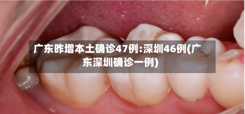 广东昨增本土确诊47例:深圳46例(广东深圳确诊一例)