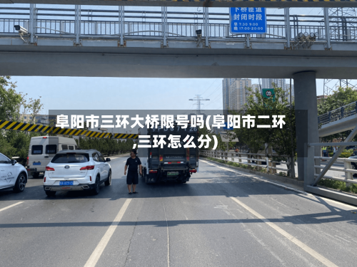阜阳市三环大桥限号吗(阜阳市二环,三环怎么分)