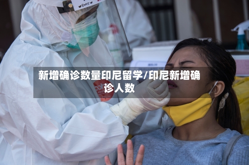 新增确诊数量印尼留学/印尼新增确诊人数