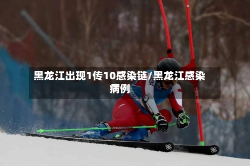 黑龙江出现1传10感染链/黑龙江感染病例