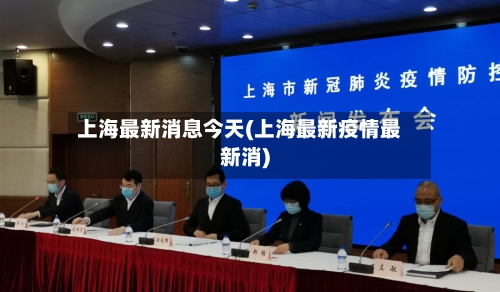 上海最新消息今天(上海最新疫情最新消)