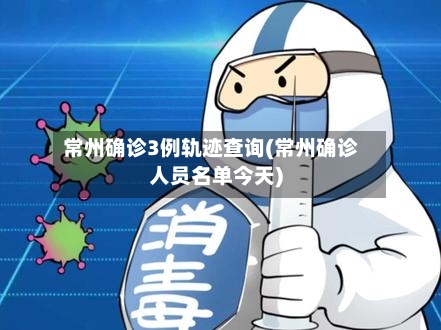 常州确诊3例轨迹查询(常州确诊人员名单今天)