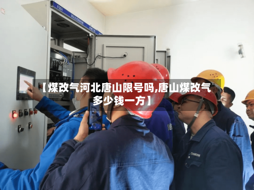 【煤改气河北唐山限号吗,唐山煤改气多少钱一方】