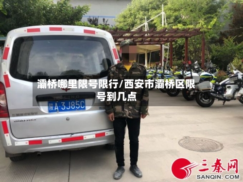 灞桥哪里限号限行/西安市灞桥区限号到几点