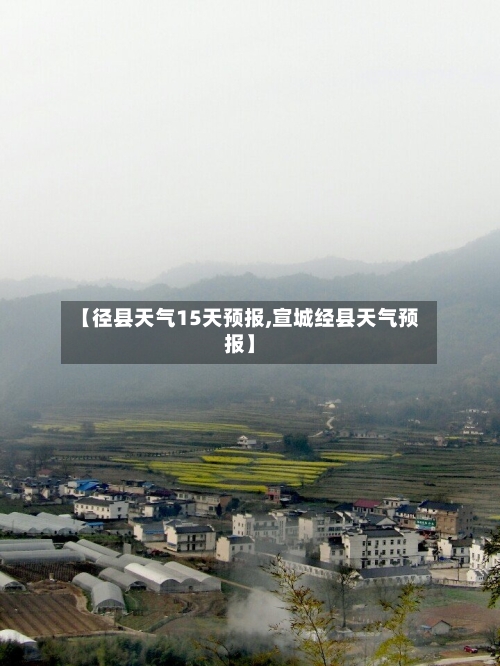 【径县天气15天预报,宣城经县天气预报】