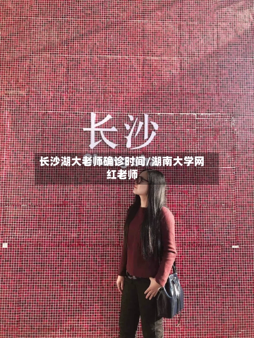长沙湖大老师确诊时间/湖南大学网红老师