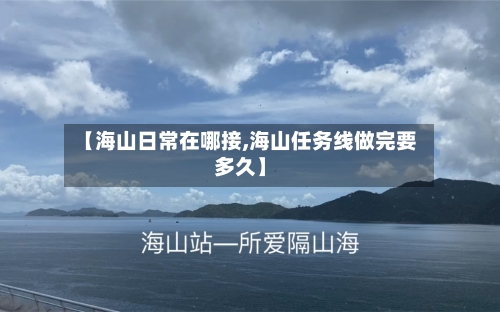 【海山日常在哪接,海山任务线做完要多久】