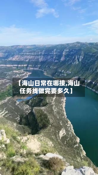 【海山日常在哪接,海山任务线做完要多久】