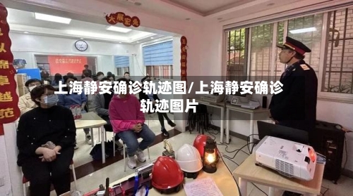 上海静安确诊轨迹图/上海静安确诊轨迹图片