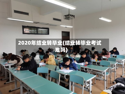 2020年结业转毕业(结业转毕业考试难吗)