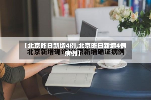 【北京昨日新增4例,北京昨日新增4例病例】