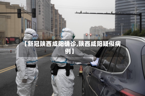 【新冠陕西咸阳确诊,陕西咸阳疑似病例】