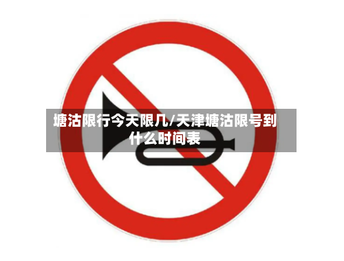 塘沽限行今天限几/天津塘沽限号到什么时间表