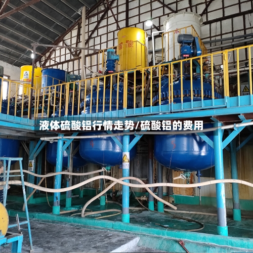 液体硫酸铝行情走势/硫酸铝的费用
