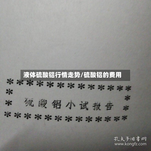 液体硫酸铝行情走势/硫酸铝的费用