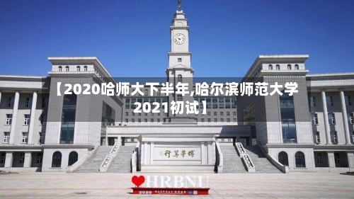 【2020哈师大下半年,哈尔滨师范大学2021初试】