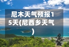 尼木天气预报15天(尼西乡天气)