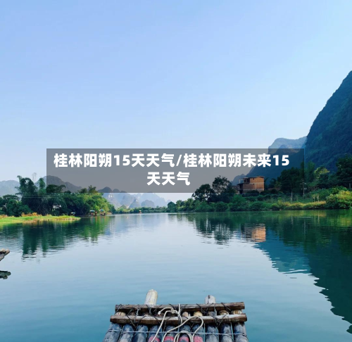 桂林阳朔15天天气/桂林阳朔未来15天天气