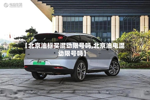 【北京油标买混动限号吗,北京油电混动限号吗】