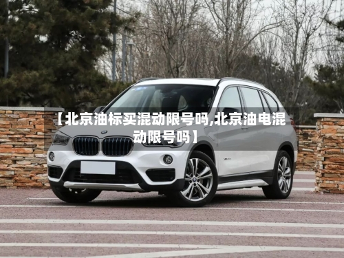 【北京油标买混动限号吗,北京油电混动限号吗】