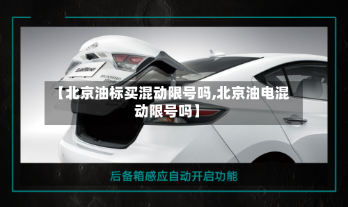 【北京油标买混动限号吗,北京油电混动限号吗】