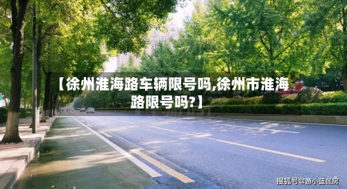 【徐州淮海路车辆限号吗,徐州市淮海路限号吗?】