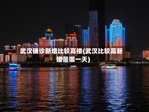 武汉确诊新增比较高楼(武汉比较高新增是哪一天)