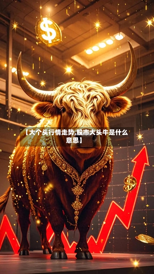 【大个头行情走势,股市大头牛是什么意思】
