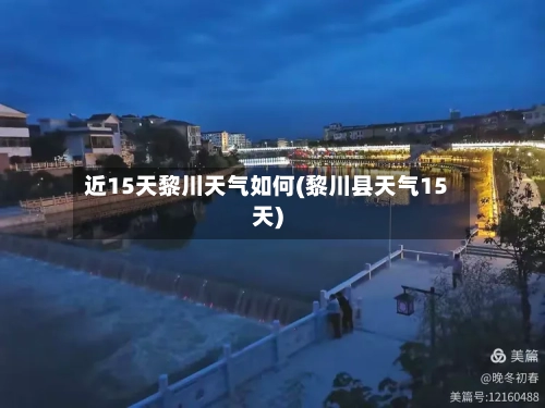近15天黎川天气如何(黎川县天气15天)