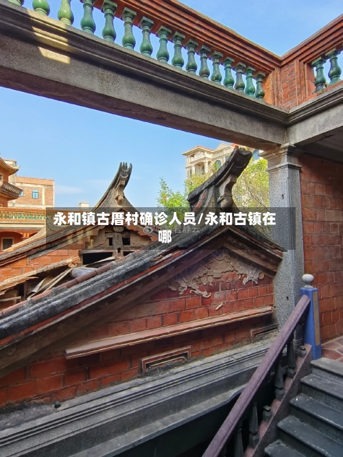 永和镇古厝村确诊人员/永和古镇在哪